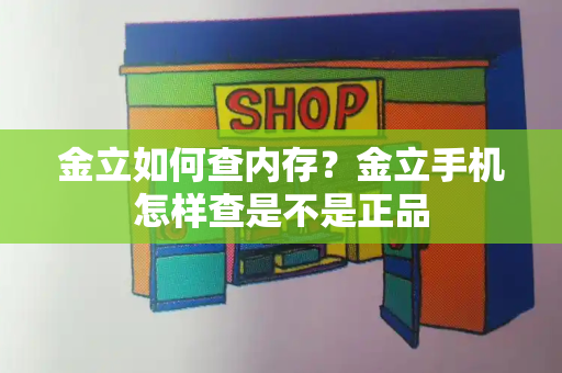 金立如何查内存？金立手机怎样查是不是正品-第1张图片-星选测评