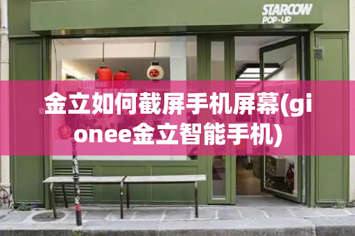 金立如何截屏手机屏幕(gionee金立智能手机)-第1张图片-星选测评