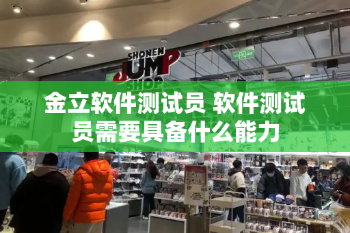 金立软件测试员 软件测试员需要具备什么能力-第1张图片-星选测评