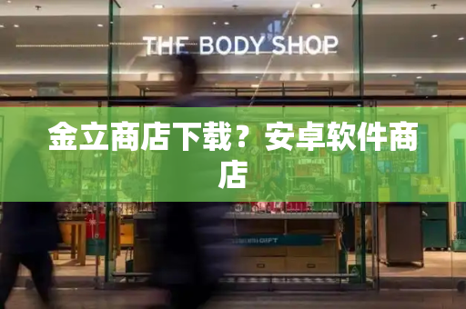 金立商店下载？安卓软件商店