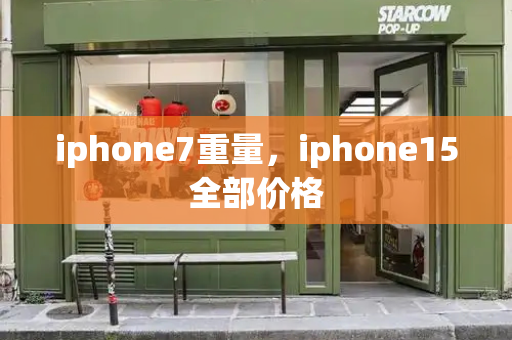 iphone7重量，iphone15全部价格