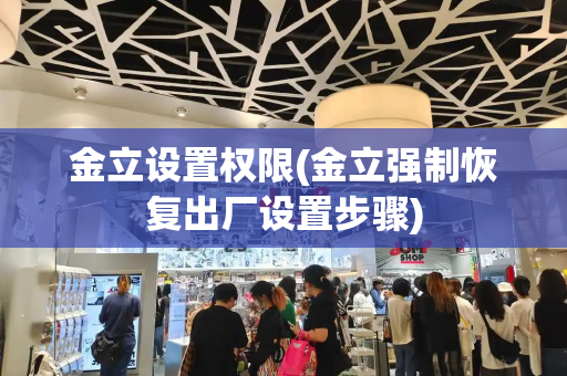 金立设置权限(金立强制恢复出厂设置步骤)-第1张图片-星选测评