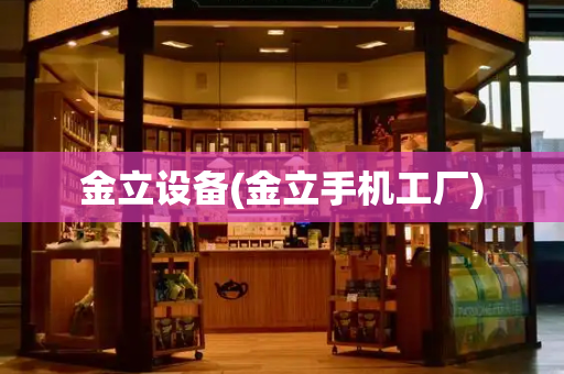 金立设备(金立手机工厂)