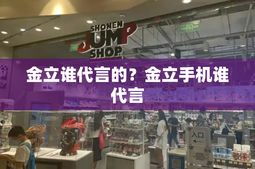 金立谁代言的？金立手机谁代言