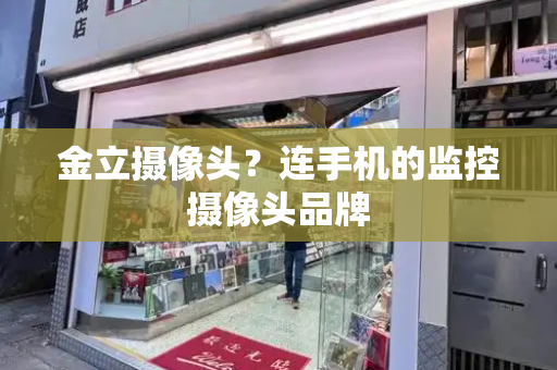 金立摄像头？连手机的监控摄像头品牌
