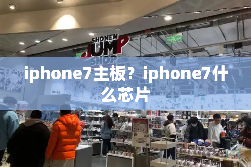 iphone7主板？iphone7什么芯片