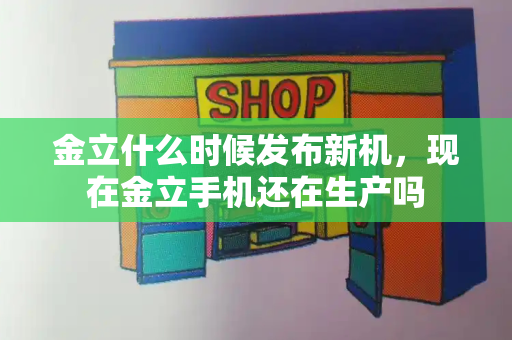 金立什么时候发布新机，现在金立手机还在生产吗-第1张图片-星选测评