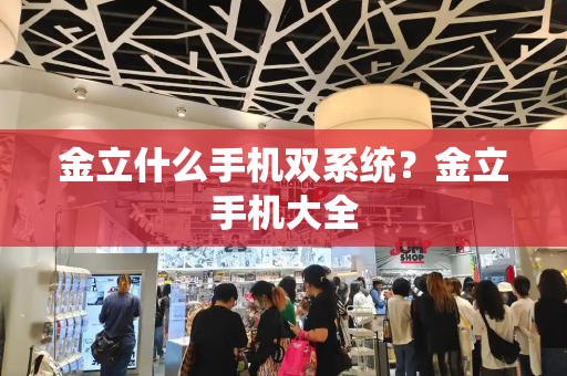 金立什么手机双系统？金立手机大全-第1张图片-星选测评