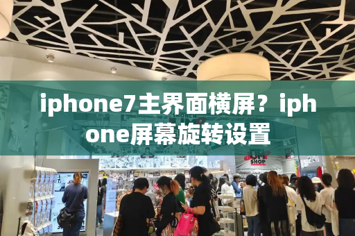 iphone7主界面横屏？iphone屏幕旋转设置-第1张图片-星选测评
