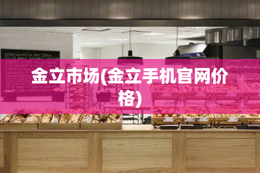 金立市场(金立手机官网价格)-第1张图片-星选测评