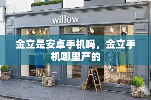 金立是安卓手机吗，金立手机哪里产的-第1张图片-星选测评