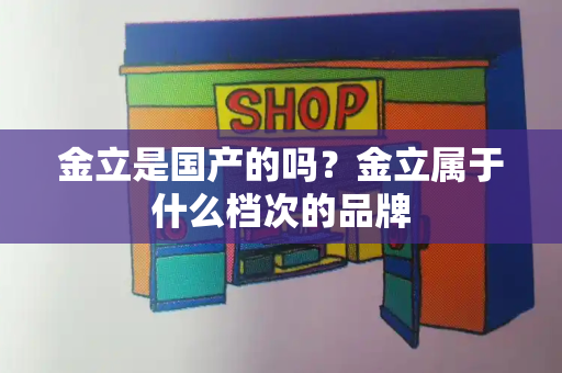 金立是国产的吗？金立属于什么档次的品牌