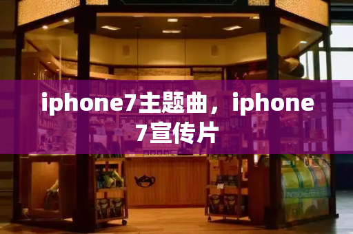 iphone7主题曲，iphone7宣传片-第1张图片-星选测评