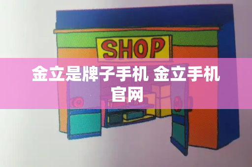 金立是牌子手机 金立手机官网