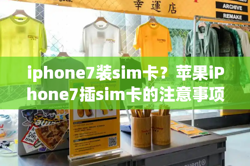 iphone7装sim卡？苹果iPhone7插sim卡的注意事项