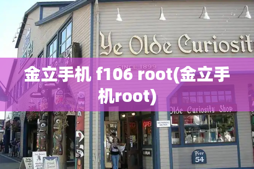 金立手机 f106 root(金立手机root)-第1张图片-星选测评