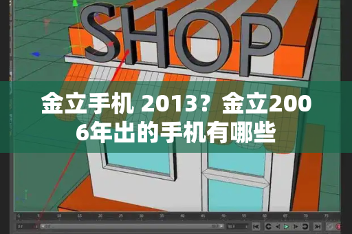 金立手机 2013？金立2006年出的手机有哪些-第1张图片-星选测评