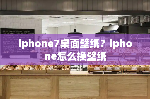 iphone7桌面壁纸？iphone怎么换壁纸