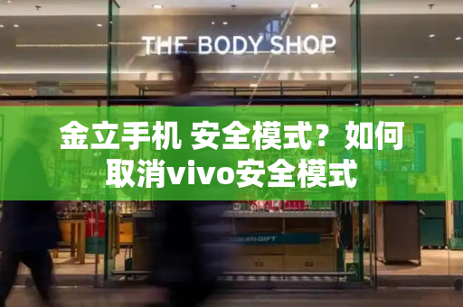 金立手机 安全模式？如何取消vivo安全模式-第1张图片-星选测评