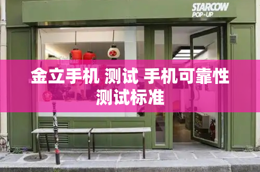 金立手机 测试 手机可靠性测试标准