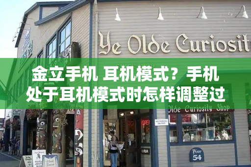 金立手机 耳机模式？手机处于耳机模式时怎样调整过来