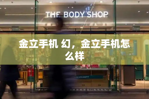 金立手机 幻，金立手机怎么样-第1张图片-星选测评