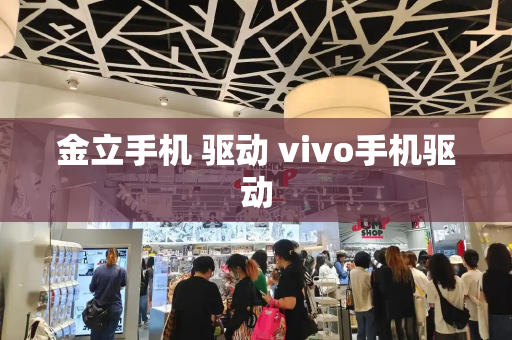 金立手机 驱动 vivo手机驱动