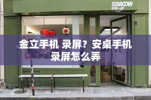 金立手机 录屏？安桌手机录屏怎么弄-第1张图片-星选测评