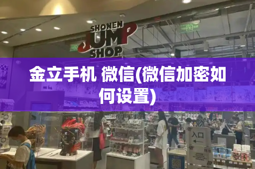 金立手机 微信(微信加密如何设置)
