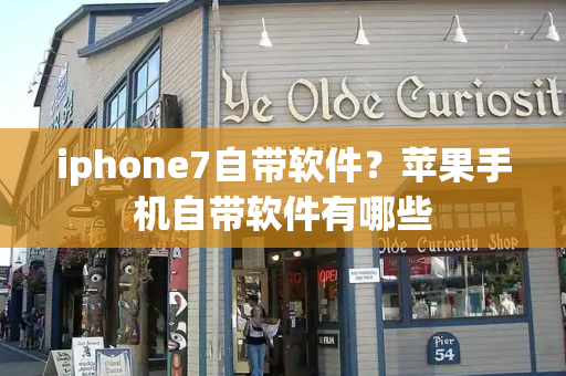 iphone7自带软件？苹果手机自带软件有哪些