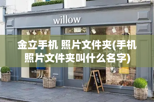 金立手机 照片文件夹(手机照片文件夹叫什么名字)