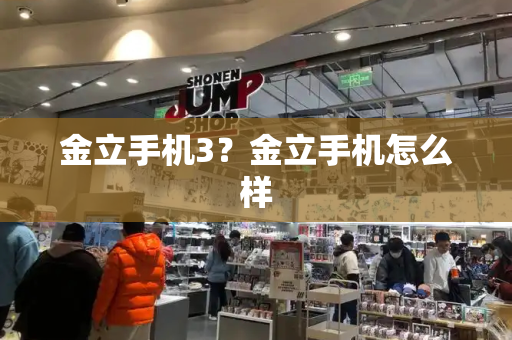 金立手机3？金立手机怎么样-第1张图片-星选测评