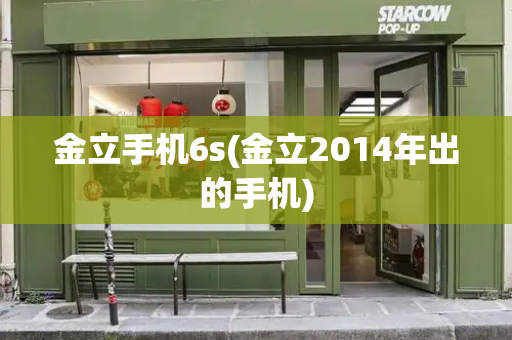 金立手机6s(金立2014年出的手机)