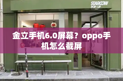 金立手机6.0屏幕？oppo手机怎么截屏-第1张图片-星选测评