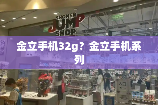 金立手机32g？金立手机系列