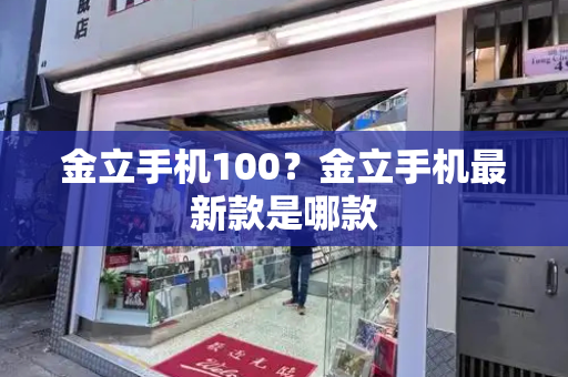金立手机100？金立手机最新款是哪款