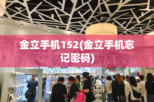 金立手机152(金立手机忘记密码)