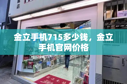 金立手机715多少钱，金立手机官网价格-第1张图片-星选测评