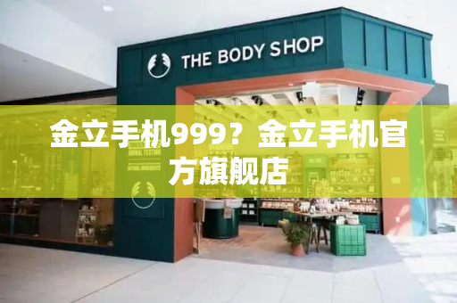 金立手机999？金立手机官方旗舰店