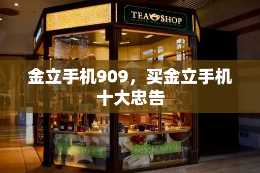 金立手机909，买金立手机十大忠告