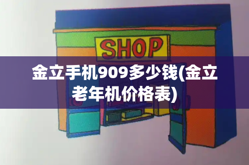 金立手机909多少钱(金立老年机价格表)-第1张图片-星选测评