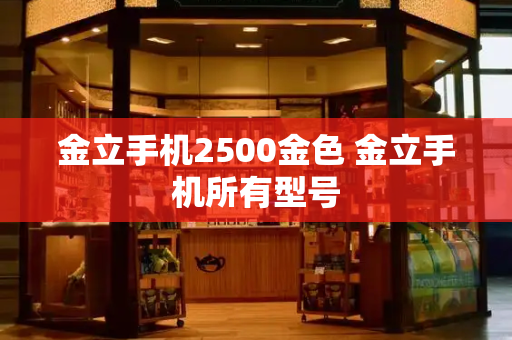 金立手机2500金色 金立手机所有型号-第1张图片-星选测评