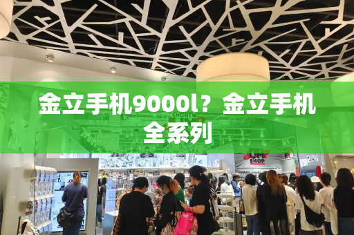 金立手机9000l？金立手机全系列-第1张图片-星选测评