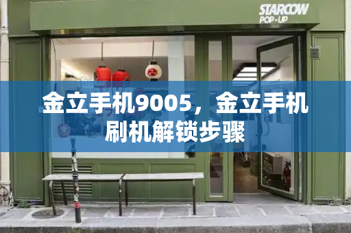 金立手机9005，金立手机刷机解锁步骤-第1张图片-星选测评