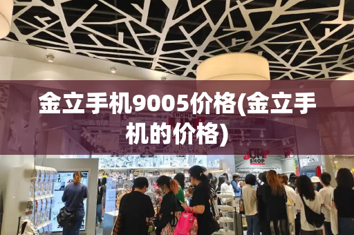 金立手机9005价格(金立手机的价格)-第1张图片-星选测评