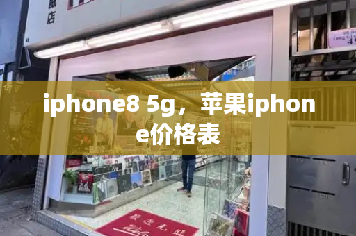 iphone8 5g，苹果iphone价格表