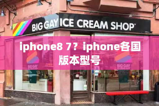 iphone8 7？iphone各国版本型号-第1张图片-星选测评