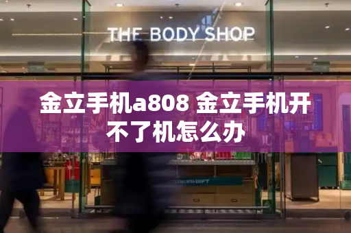 金立手机a808 金立手机开不了机怎么办