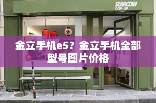 金立手机e5？金立手机全部型号图片价格-第1张图片-星选测评