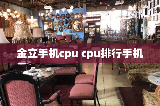 金立手机cpu cpu排行手机